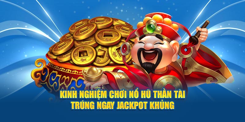 Kinh nghiệm chơi nổ hũ thần tài trúng ngay jackpot khủng