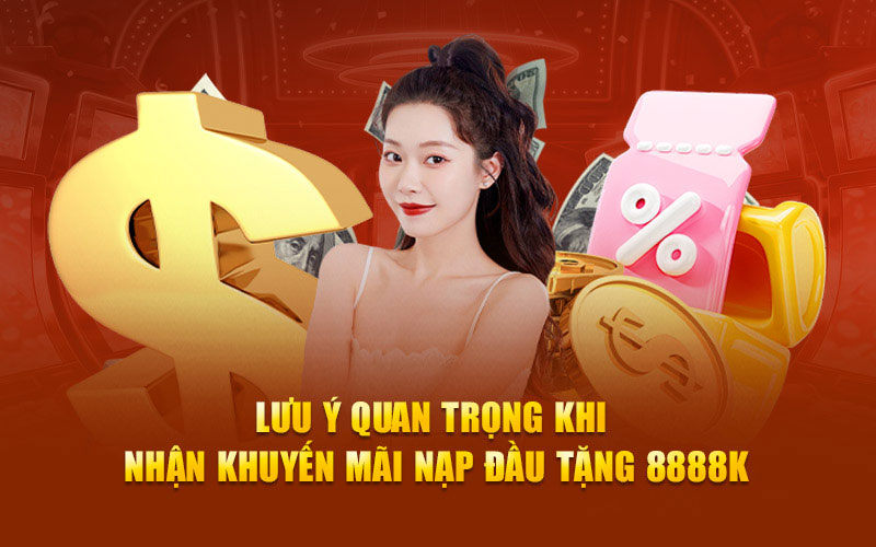 Lưu ý quan trọng khi nhận khuyến mãi nạp đầu tặng 8888k