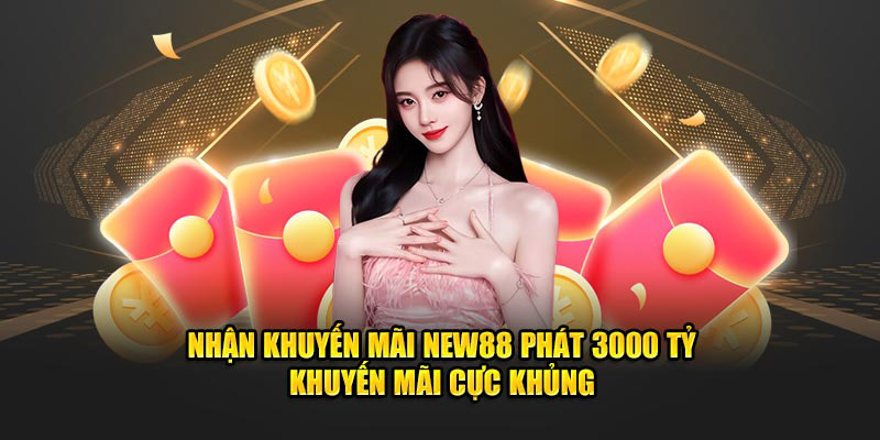 Nhận khuyến mãi new88 phát 3000 tỷ khuyến mãi cực khủng