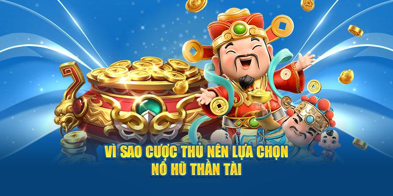 Vì sao cược thủ nên lựa chọn nổ hũ thần tài